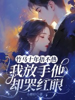 竹马十年捂不热，我放手他却哭红眼